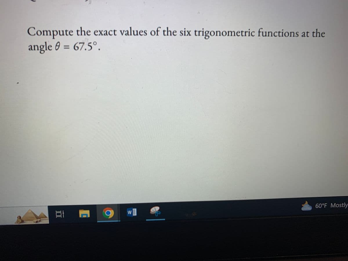 Compute the exact values of the six trigonometric functions at the
angle 0 = 67.5°.
Et
C
W
$
s
60°F Mostly