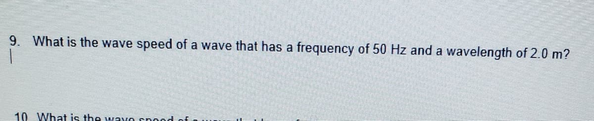 9.
What is the wave speed of a wave that has a frequency of 50 Hz and a wavelength of 2.0 m?
10 What is the wavo cnoodof
