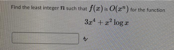 Find the least integer n such that
f(x) is O(x")
for the function
3x + x? log r
