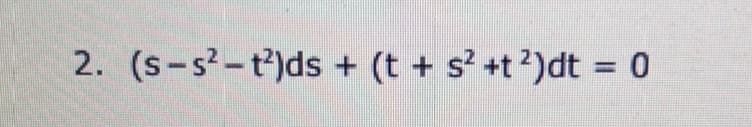 2. (s-s-t)ds + (t + s? +t?)dt = 0
%3D
