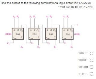 Find the output of the following combinational logic circuit if A4 A3 AZ A1 -
* 1101 and B4 B3 B2 B1 - 1110
A, ,
A NC
A C.
(MN
FA4
FAJ
FA2
FAI
10011
10001
10100
11011
