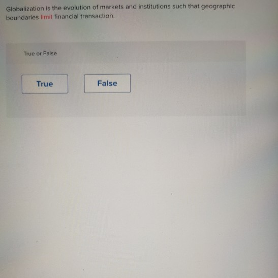 Globalization is the evolution of markets and institutions such that geographic
boundaries limit financial transaction.
True or False
True
False
