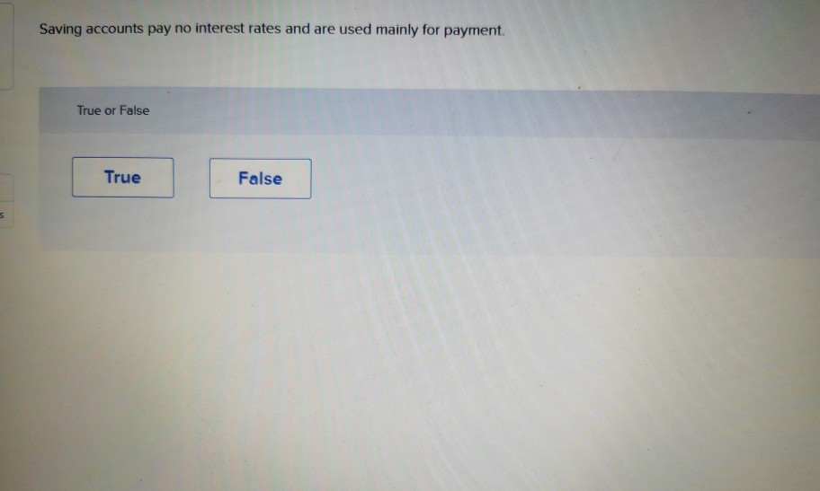 Saving accounts pay no interest rates and are used mainly for payment.
True or False
True
False
