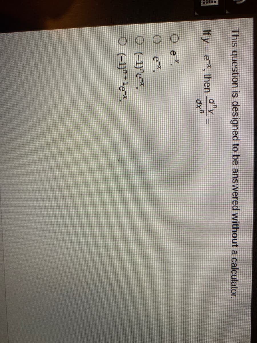 This question is designed to be answered without a calculator.
d"y
If y = eX, then
dx"
%3D
O ex.
O (-1)"eX.
O (-1)"+le*.
