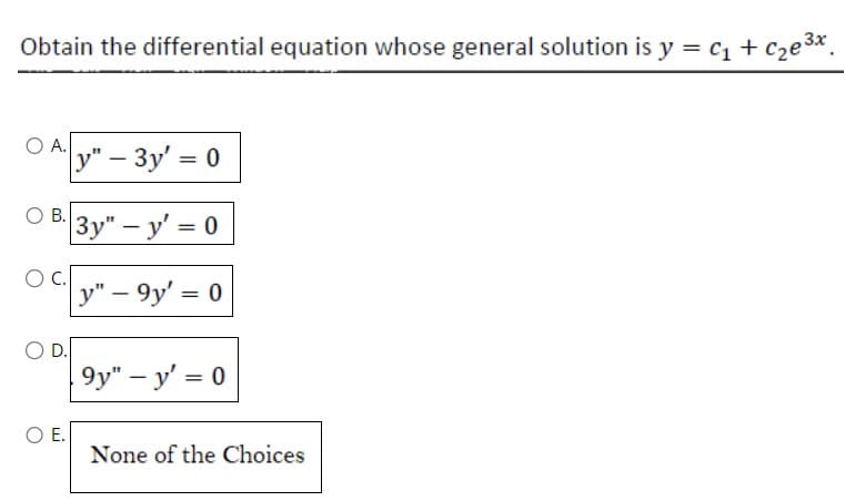 Obtain the differential equation whose general solution is y = C₁ + c₂e³x.
3x
O A.
O B.
C.
D.
O E.
y" - 3y' = 0
3y" - y'=0
y"-9y' = 0
9y" - y' = 0
None of the Choices