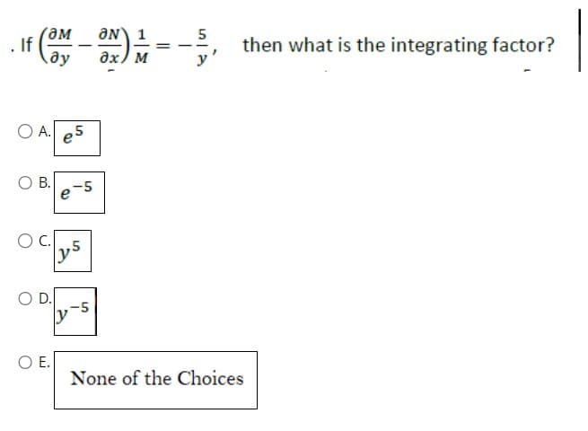 If (OM-ON) 1/12 - - 5,
=
M
y
OA. e5
O B.
O C.
O D.
OE.
e-5
y5
-5
1
then what is the integrating factor?
None of the Choices