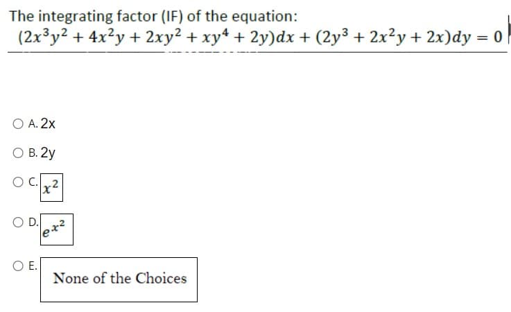 The integrating factor (IF) of the equation:
(2x³y2 + 4x²y + 2xy² + xy² + 2y)dx + (2y³ + 2x²y + 2x)dy = 0
O A. 2x
O B. 2y
O C.
O D.
x²
lex²
O E.
None of the Choices