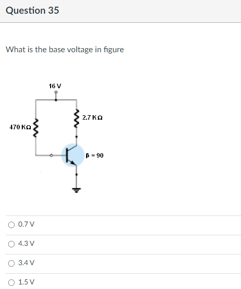 Question 35
What is the base voltage in figure
16 V
2.7 ΚΩ
470 ΚΩ
0.7 V
4.3 V
O 3.4 V
1.5 V
B = 90