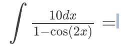 The image depicts a mathematical integral expression:

\[
\int \frac{10 \, dx}{1 - \cos(2x)} = 
\]

This expression represents the integral of the function \(\frac{10}{1 - \cos(2x)}\) with respect to \(x\). It involves a trigonometric function in the denominator, specifically \( \cos(2x) \), which may require the use of trigonometric identities or substitution techniques for evaluation.

The result of this integral is not shown in the image.