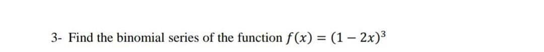 3- Find the binomial series of the function f(x) = (1-2x)³