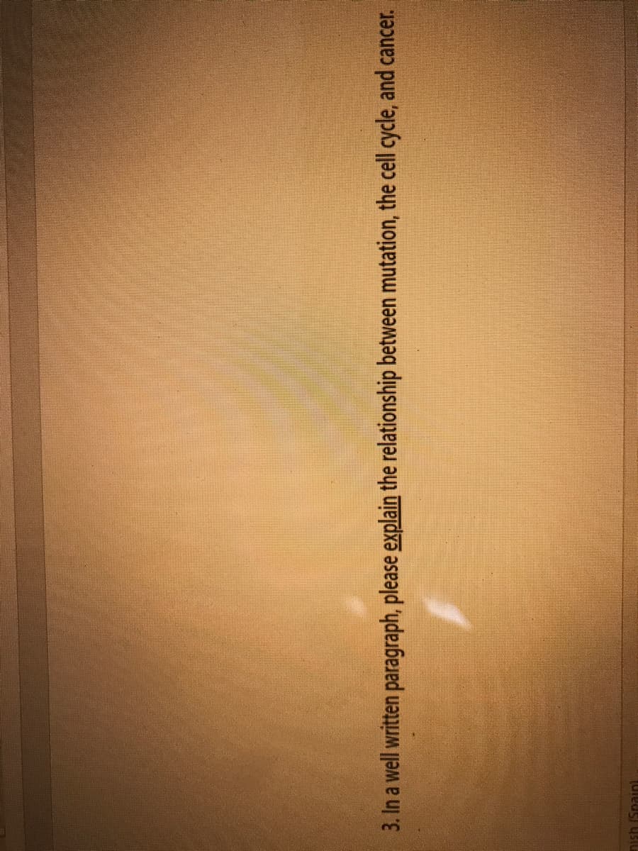 3. In a well written paragraph, please explain the relationship between mutation, the cell cycle, and cancer.
nish (Spain
