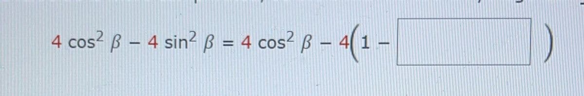 4 cos? B – 4 sin?B = 4 cos? B -
%3D
