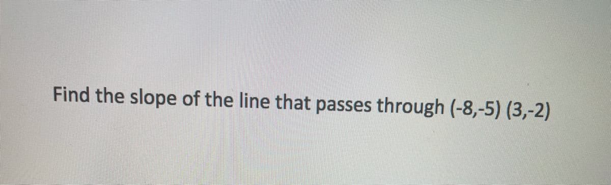 Find the slope of the line that passes through (-8,-5) (3,-2)
