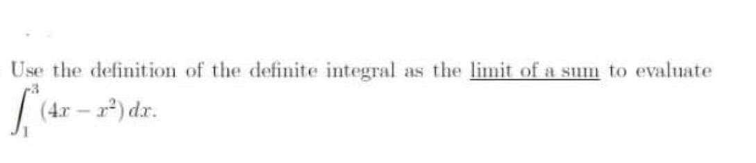 Use the definition of the definite integral as the limit of a sum to evaluate
| (4r – 2*) dr.
