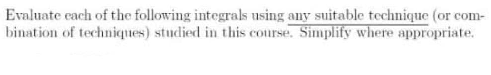 Evaluate each of the following integrals using any suitable technique (or com-
bination of techniques) studied in this course. Simplify where appropriate.
