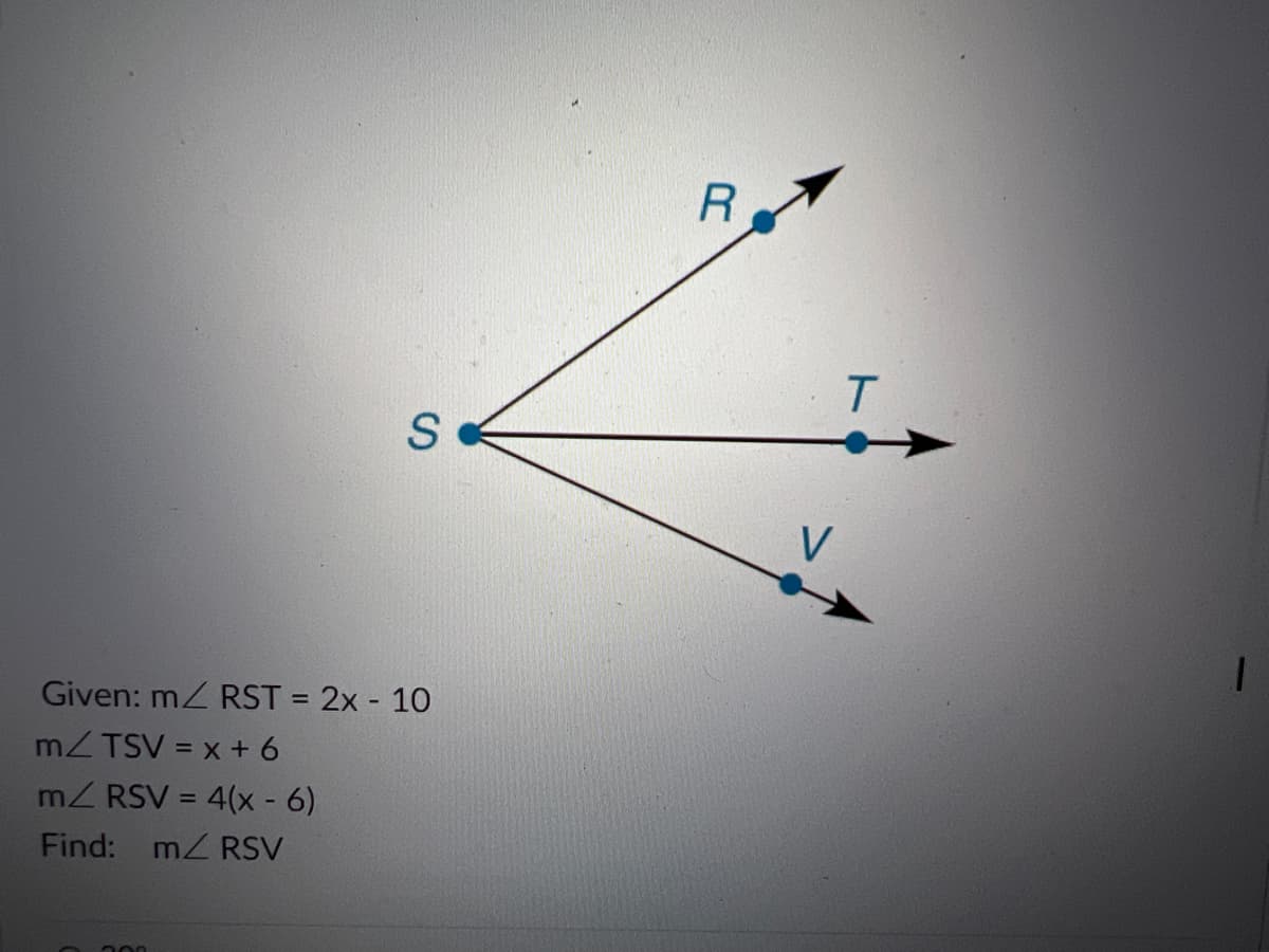 T.
V
Given: m RST = 2x - 10
mZ TSV = x + 6
mZ RSV = 4(x - 6)
Find: m RSV
%3D
200
