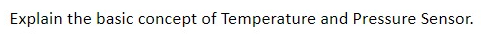 Explain the basic concept of Temperature and Pressure Sensor.
