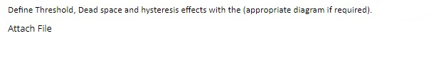 Define Threshold, Dead space and hysteresis effects with the (appropriate diagram if required).
Attach File
