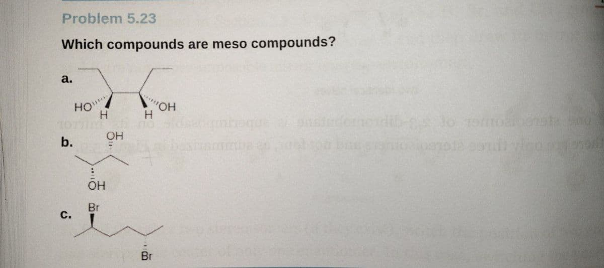 Problem 5.23
Which compounds are meso compounds?
a.
HO
"HO,
H.
OH
Он
Br
C.
Br
b.
