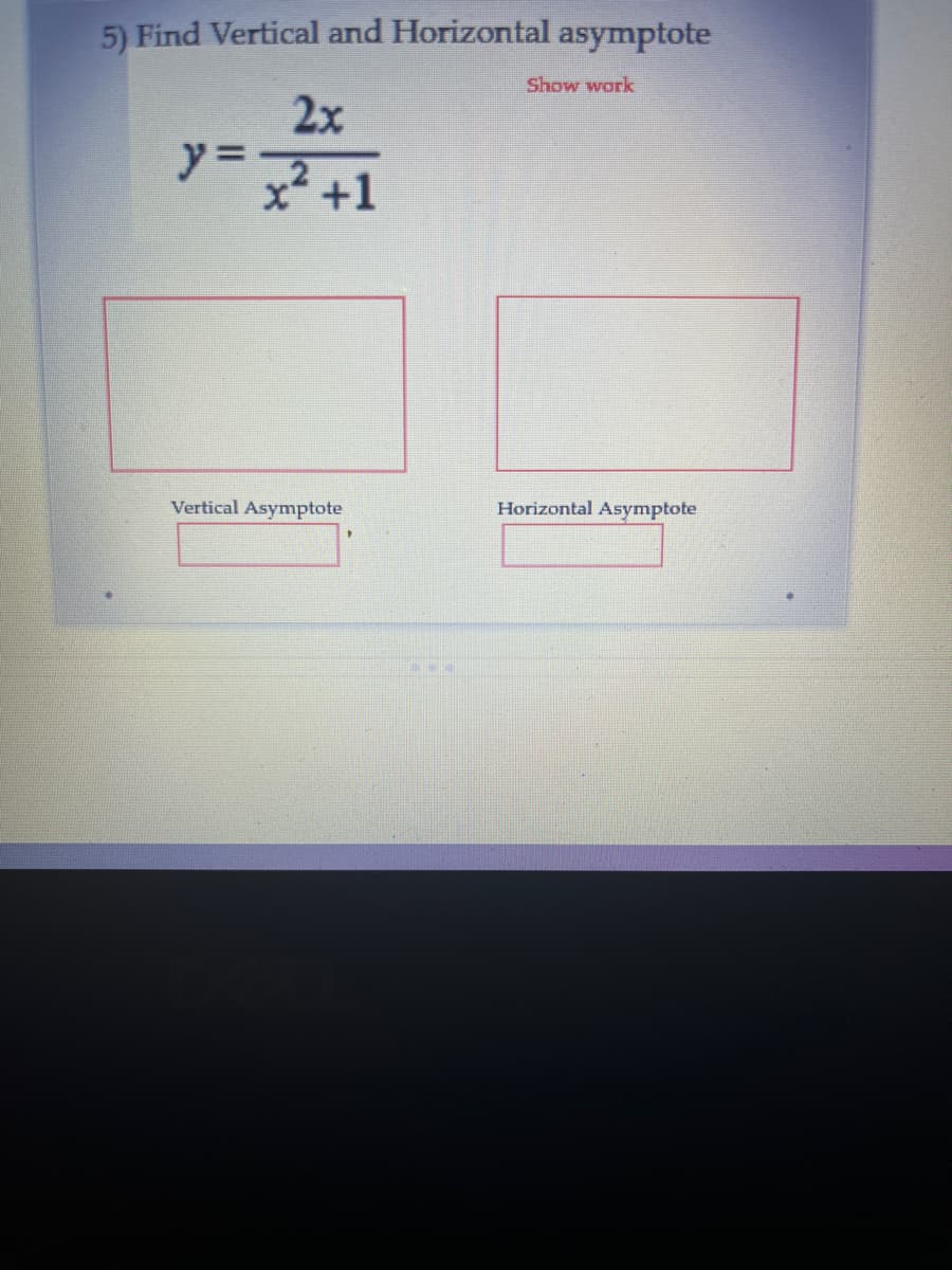 5) Find Vertical and Horizontal asymptote
Show work
2x
x+1
Vertical Asymptote
Horizontal Asymptote
