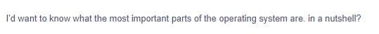 I'd want to know what the most important parts of the operating system are. in a nutshell?
