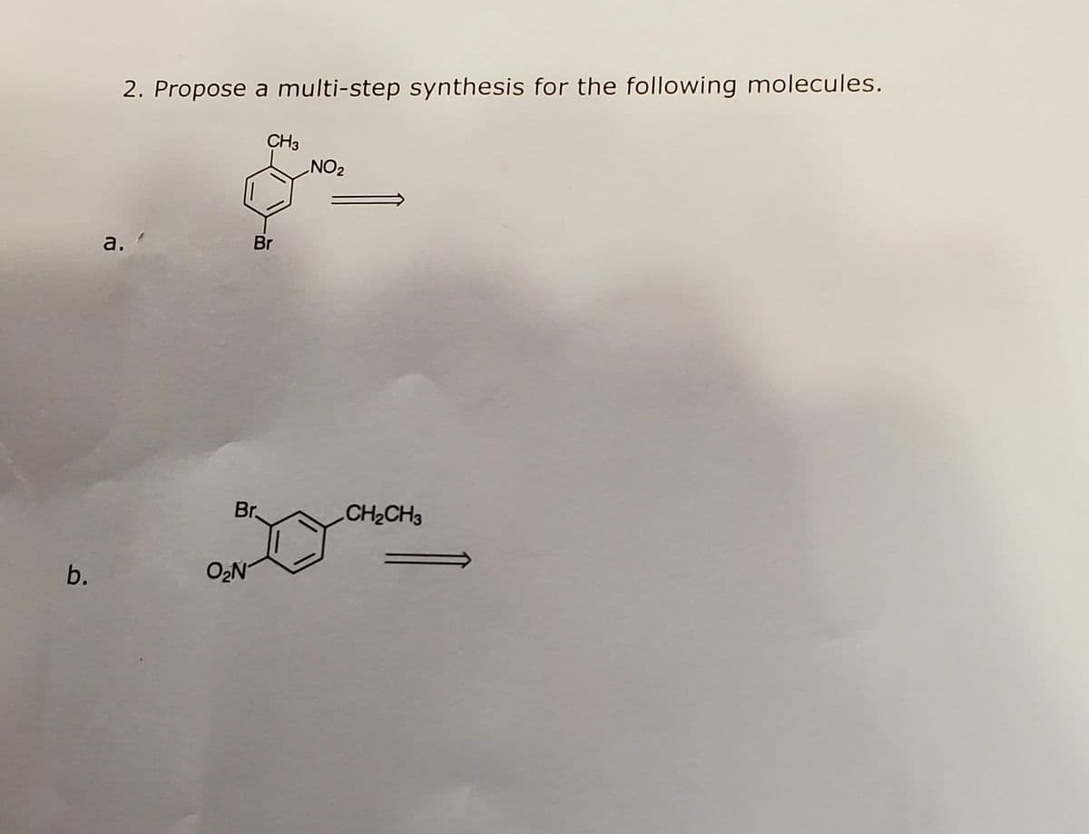 b.
2. Propose a multi-step synthesis for the following molecules.
a.
Br
O₂N
CH3
Br
NO₂
CH₂CH3