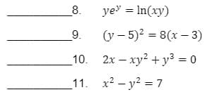 8.
ye' = In(xy)
9.
(y – 5)2 = 8(x – 3)
_10. 2x – xy2 + y³ = 0
11. x? - y? = 7
