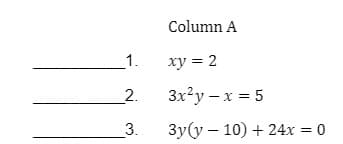 Column A
1.
ху %3D 2
2.
3x?y – x = 5
3.
Зу(у — 10) + 24х %3D0
