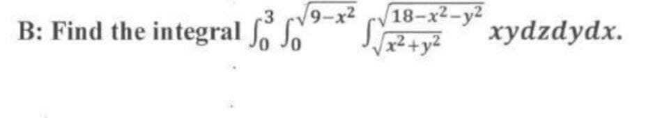 9-x2
B: Find the integral o S
18-x2-y2
/x²+y2
xydzdydx.
