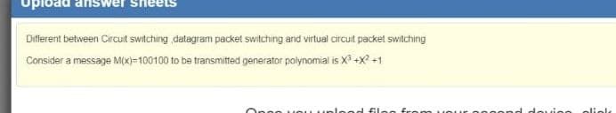 Different between Circuit switching datagram packet switching and virtual circuit packet switching
Consider a message M(X)=100100 to be transmitted generator polynomial is X +x? +1
no fronm
