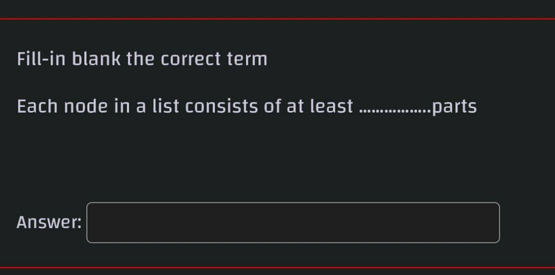 Fill-in blank the correct term
Each node in a list consists of at least . .parts
Answer:
