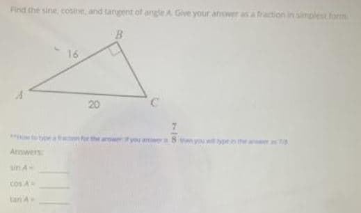 Find the sine, cosine, and tangent of angle A Give your answer as a fraction in simplest form
16
20
7.
the arsw
Mn you wit yprs the ans 7
Answers
sin A
Cos A
tan A
