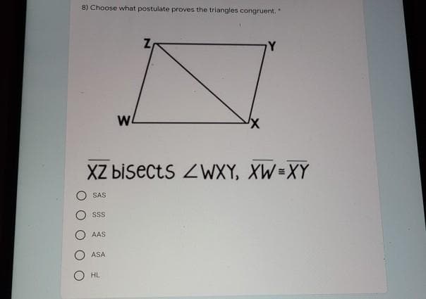 8) Choose what postulate proves the triangles congruent."
Z
W
XZ bisects ZWXY, XW=XY
SAS
SS
AAS
ASA
HL
