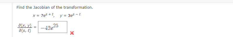 Find the Jacobian of the transformation.
x = 7es +t
y = 3es - t
a(x, y)
a(s, t)
-42e
25
