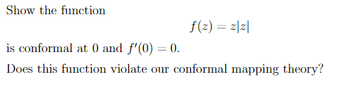 Show the function
f(2) = z|z|
is conformal at 0 and f'(0) = 0.
Does this function violate our conformal mapping theory?
