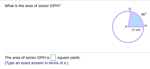 What is the area of sector GPH?
80°
H.
P
12 yds
square yards.
(Type an exact answer in terms of r.)
The area of sector GPH is
