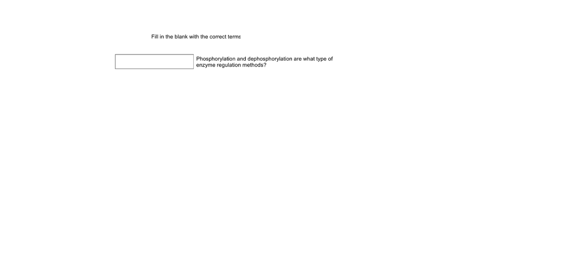 Fill in the blank with the correct terms
Phosphorylation and dephosphorylation are what type of
enzyme regulation methods?
