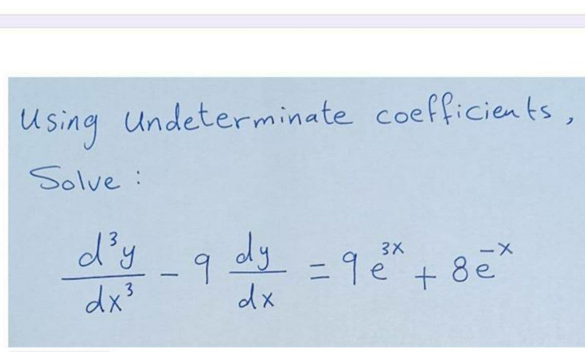 Using Undeterminate coefficients,
Using
Solve:
d'y
dy
3X
ー×
11
e
8 e
dx3
dx
