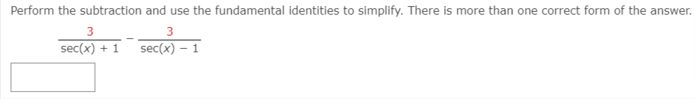 Perform the subtraction and use the fundamental identities to simplify. There is more than one correct form of the answer.
3
3
sec(x) + 1
sec(x) – 1
