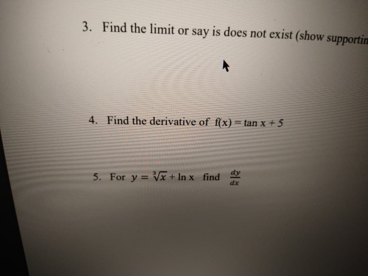 3. Find the limit or say is does not exist (show supportin
4. Find the derivative of f(x)= tan x +5
5. For y = x + In x find
dx
业
