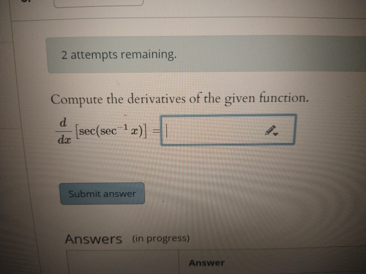 2 attempts remaining.
Compute the derivatives of the given function.
d.
sec(secx)| =I
dx
Submit answer
Answers (in progress)
Answer
