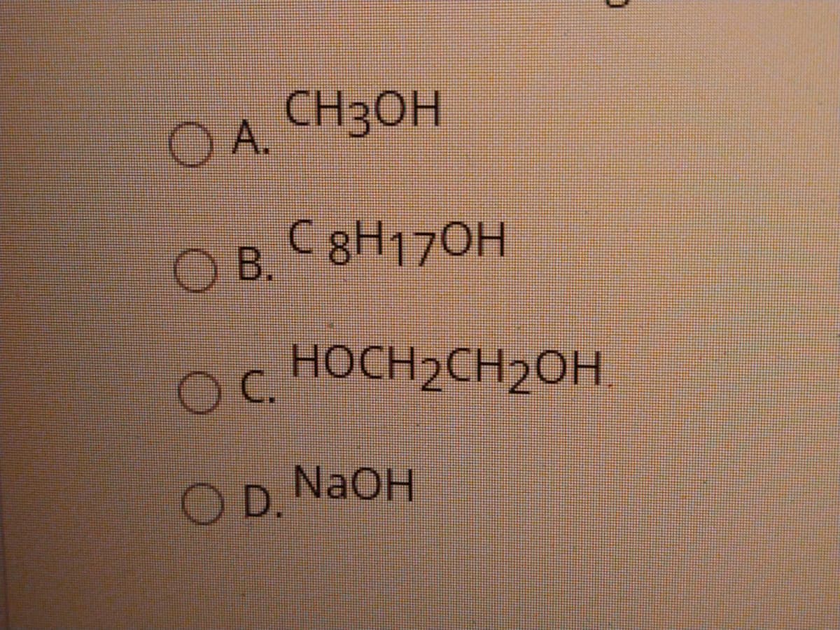 CH3OH
OA.
O B.
C 8H170H
C.
HOCH2CH2OH.
OD.
NaOH
