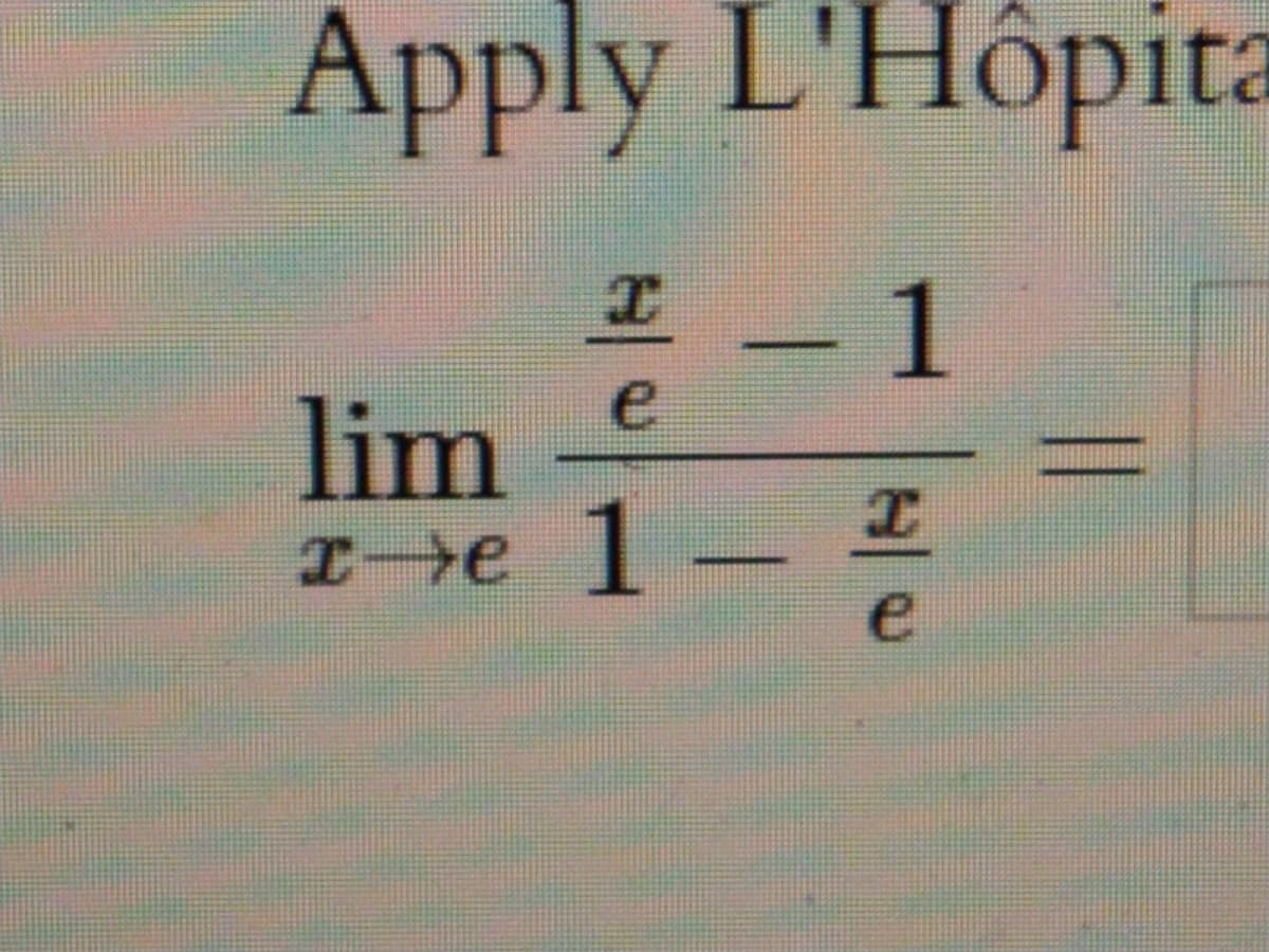 Apply L'Hôpita
1
e
lim
1
Ie -
