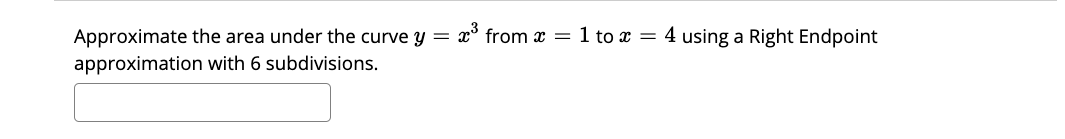 Approximate the area under the curve y =
x from x = 1 to x = 4 using a Right Endpoint
approximation with 6 subdivisions.
