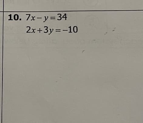 10. 7x- y=34
2x+3y =-10
