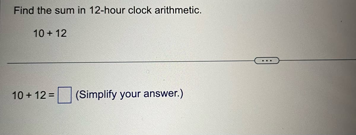 Find the sum in 12-hour clock arithmetic.
10+12
10+ 12 =
(Simplify your answer.)