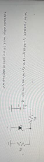 Rs
For the circuit below, Rs - 5.6 kO, iz 14 mA Vz 10 V and R91 ko E
If the source voltage drops to 6 V, what will be the load voltage in V?
