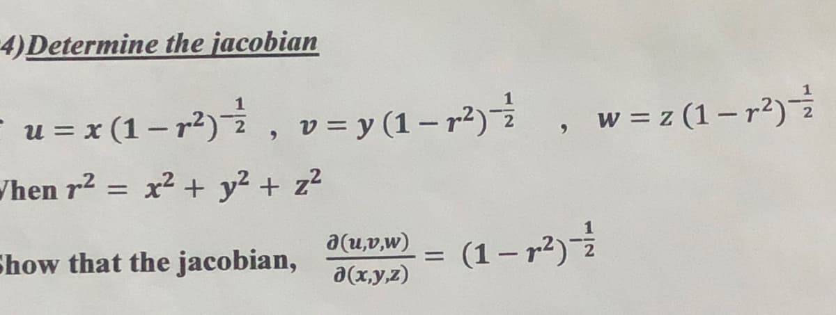 4) Determine the jacobian
- u = x (1 – r²)i, v= y (1 – r²) i
w = z (1 – r2)
|
/hen r2 = x² + y² + z?
Show that the jacobian,
a(u,v,w)
a(x,y,z)
(1– p2)
%3D
