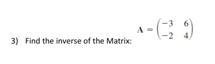 3) Find the inverse of the Matrix:
A =
-3 6
(339)
-2 4