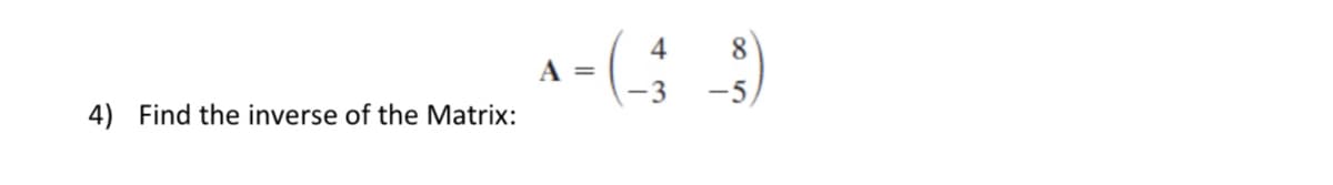 4) Find the inverse of the Matrix:
4
8
A = (-_-3 - $)
=(-
-5
